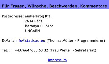 F�r Fragen, W�nsche, Beschwerden, Kommentare   Postadresse: M�llerProg Kft.                    7634 P�cs  Baranya u. 24/a  UNGARN  E-Mail: info@staticad.eu (Thomas M�ller - Programmierer)  Tel.:    +36/20/512 achttausend  Impressum